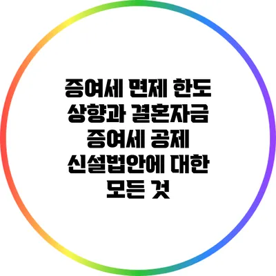 증여세 면제 한도 상향과 결혼자금 증여세 공제 신설법안에 대한 모든 것