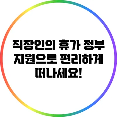 직장인의 휴가: 정부 지원으로 편리하게 떠나세요!