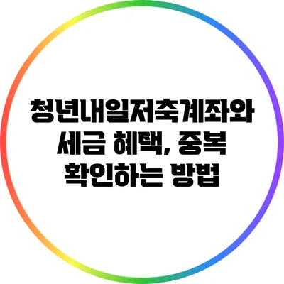 청년내일저축계좌와 세금 혜택, 중복 확인하는 방법