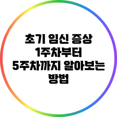 초기 임신 증상: 1주차부터 5주차까지 알아보는 방법
