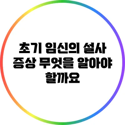 초기 임신의 설사 증상: 무엇을 알아야 할까요?