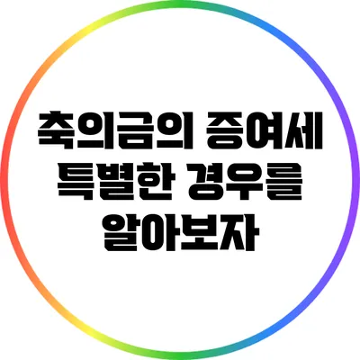 축의금의 증여세: 특별한 경우를 알아보자
