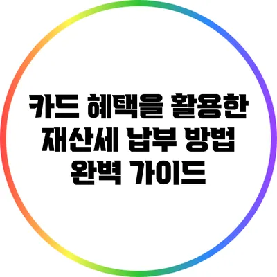카드 혜택을 활용한 재산세 납부 방법 완벽 가이드