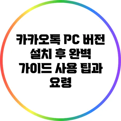 카카오톡 PC 버전 설치 후 완벽 가이드: 사용 팁과 요령