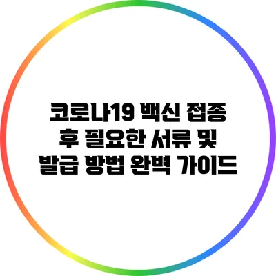 코로나19 백신 접종 후 필요한 서류 및 발급 방법 완벽 가이드