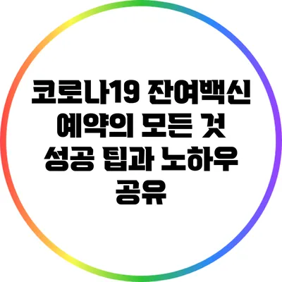 코로나19 잔여백신 예약의 모든 것: 성공 팁과 노하우 공유