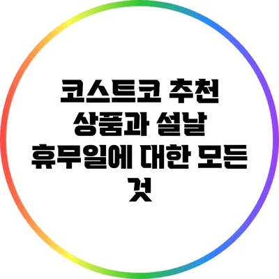 코스트코 추천 상품과 설날 휴무일에 대한 모든 것