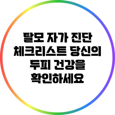 탈모 자가 진단 체크리스트: 당신의 두피 건강을 확인하세요