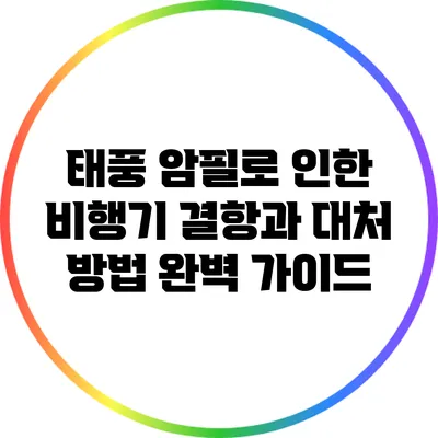 태풍 암필로 인한 비행기 결항과 대처 방법 완벽 가이드