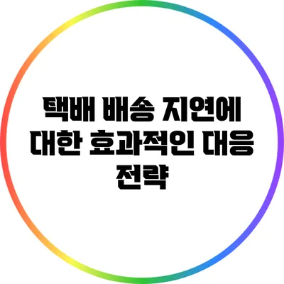 택배 배송 지연에 대한 효과적인 대응 전략