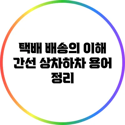 택배 배송의 이해: 간선 상차하차 용어 정리