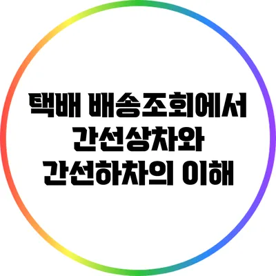 택배 배송조회에서 간선상차와 간선하차의 이해
