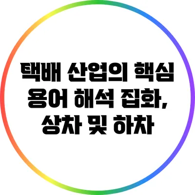 택배 산업의 핵심 용어 해석: 집화, 상차 및 하차