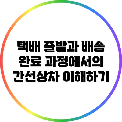 택배 출발과 배송 완료 과정에서의 간선상차 이해하기