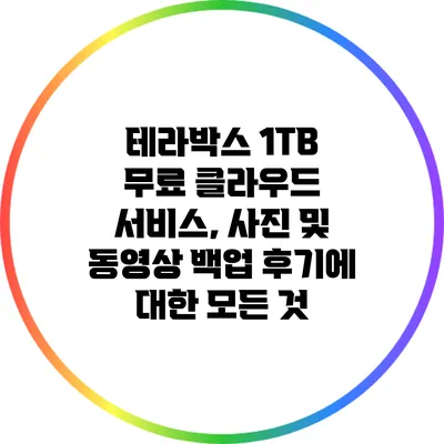 테라박스 1TB 무료 클라우드 서비스, 사진 및 동영상 백업 후기에 대한 모든 것