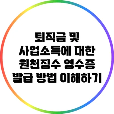 퇴직금 및 사업소득에 대한 원천징수 영수증 발급 방법 이해하기