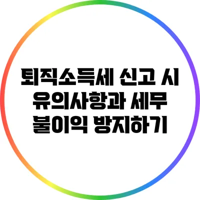 퇴직소득세 신고 시 유의사항과 세무 불이익 방지하기
