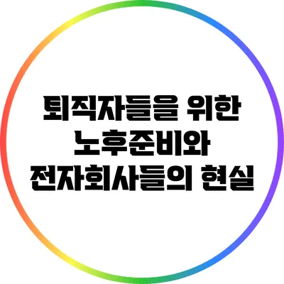 퇴직자들을 위한 노후준비와 전자회사들의 현실