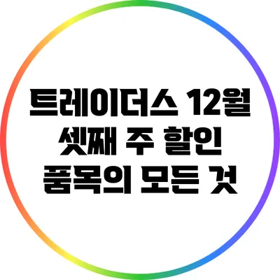 트레이더스 12월 셋째 주 할인 품목의 모든 것