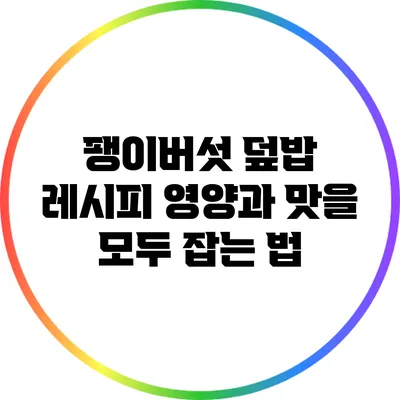 팽이버섯 덮밥 레시피: 영양과 맛을 모두 잡는 법