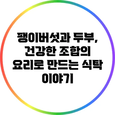 팽이버섯과 두부, 건강한 조합의 요리로 만드는 식탁 이야기