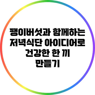 팽이버섯과 함께하는 저녁식단 아이디어로 건강한 한 끼 만들기