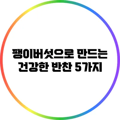 팽이버섯으로 만드는 건강한 반찬 5가지