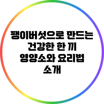 팽이버섯으로 만드는 건강한 한 끼: 영양소와 요리법 소개
