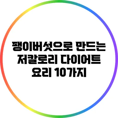팽이버섯으로 만드는 저칼로리 다이어트 요리 10가지