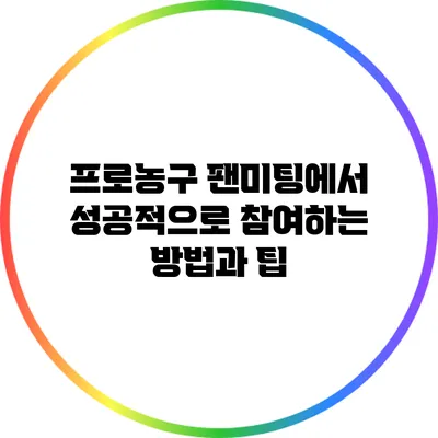 프로농구 팬미팅에서 성공적으로 참여하는 방법과 팁