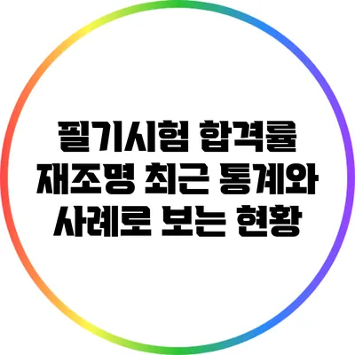필기시험 합격률 재조명: 최근 통계와 사례로 보는 현황