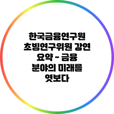 한국금융연구원 초빙연구위원 강연 요약 - 금융 분야의 미래를 엿보다