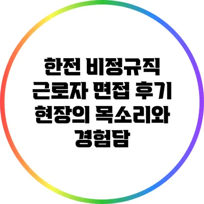 한전 비정규직 근로자 면접 후기: 현장의 목소리와 경험담