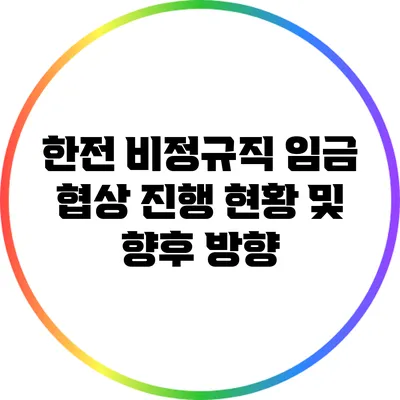 한전 비정규직 임금 협상: 진행 현황 및 향후 방향