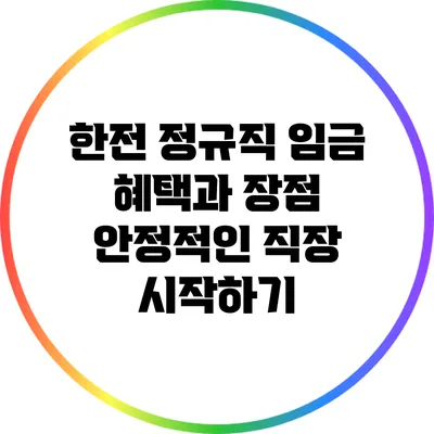 한전 정규직 임금 혜택과 장점: 안정적인 직장 시작하기