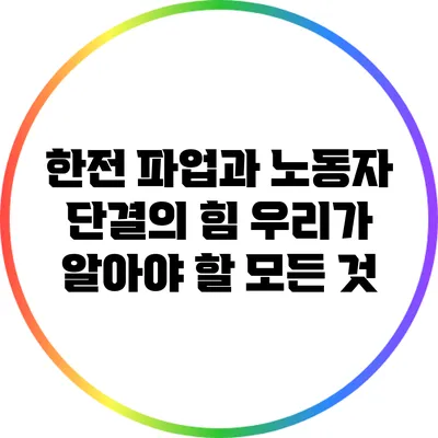 한전 파업과 노동자 단결의 힘: 우리가 알아야 할 모든 것