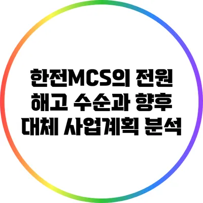 한전MCS의 전원 해고 수순과 향후 대체 사업계획 분석