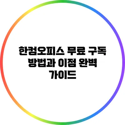 한컴오피스 무료 구독 방법과 이점 완벽 가이드