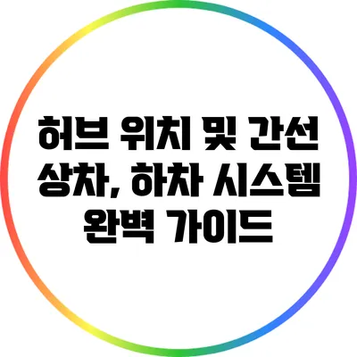 허브 위치 및 간선 상차, 하차 시스템 완벽 가이드