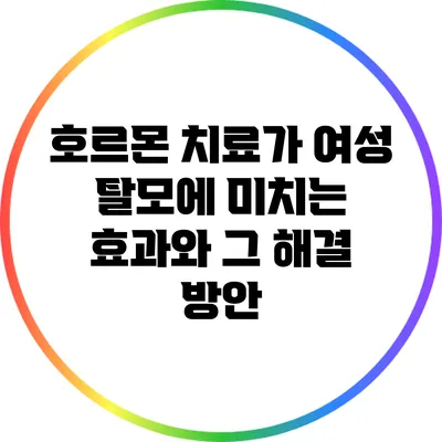 호르몬 치료가 여성 탈모에 미치는 효과와 그 해결 방안