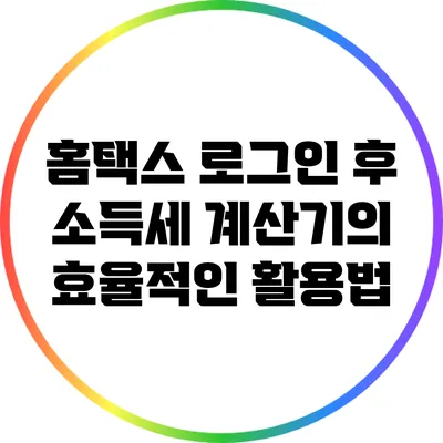홈택스 로그인 후 소득세 계산기의 효율적인 활용법