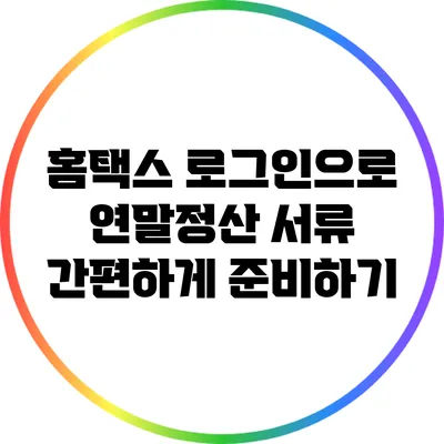 홈택스 로그인으로 연말정산 서류 간편하게 준비하기