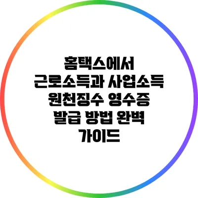 홈택스에서 근로소득과 사업소득 원천징수 영수증 발급 방법 완벽 가이드