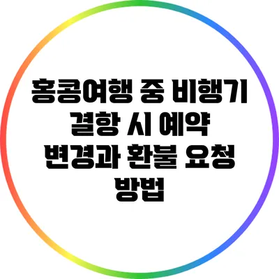 홍콩여행 중 비행기 결항 시 예약 변경과 환불 요청 방법