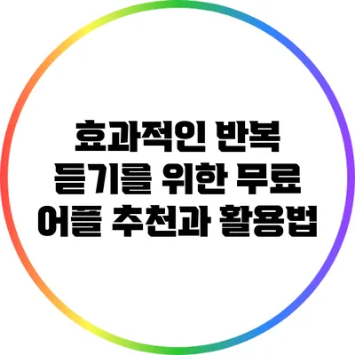 효과적인 반복 듣기를 위한 무료 어플 추천과 활용법