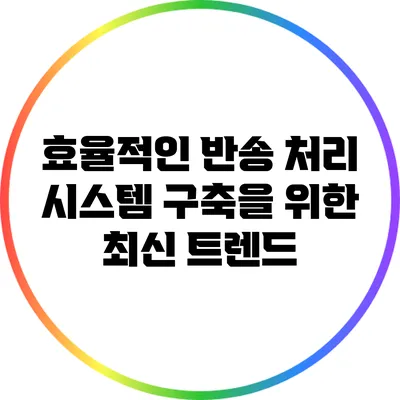 효율적인 반송 처리 시스템 구축을 위한 최신 트렌드