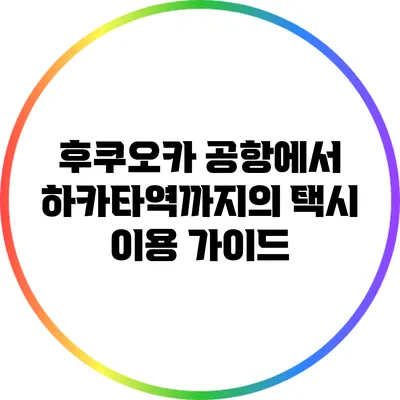 후쿠오카 공항에서 하카타역까지의 택시 이용 가이드