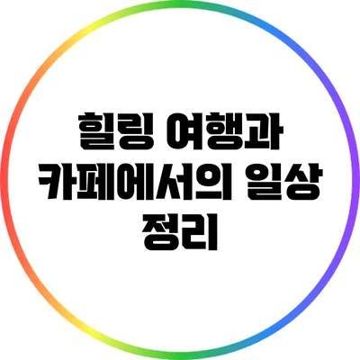 힐링 여행과 카페에서의 일상 정리