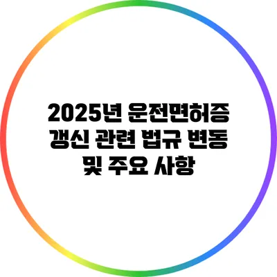 2025년 운전면허증 갱신 관련 법규 변동 및 주요 사항