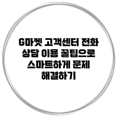 G마켓 고객센터 전화 상담 이용 꿀팁으로 스마트하게 문제 해결하기